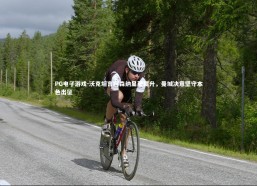 PG电子游戏-沃克坦言阿森纳显著提升，曼城决意坚守本色出征