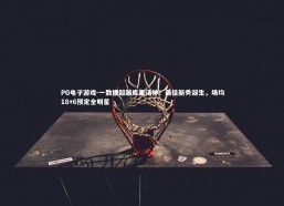 PG电子游戏-一数据超越库里汤神！最佳新秀诞生，场均18+6预定全明星