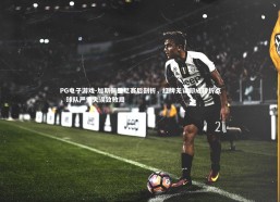 PG电子游戏-加斯佩里尼赛后剖析，红牌无误却成转折点，球队严重失误致败局