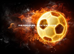 PG电子游戏-战火再起，球队为了半决赛全力拼搏