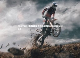 PG电子游戏-里昂锋霸势不可挡连场建功 刷新队史进球纪录