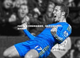 PG电子游戏-热刺前锋连续进球，球队积分榜稳居前列，前热刺球员