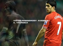 PG电子游戏-利物浦遭遇赛季滑铁卢，积分榜暴跌至第八位，与领头羊差距拉大