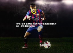 PG电子游戏-福斯特支持巴萨对拉什福德迟到施加处罚，指这一行为漠视球队付出