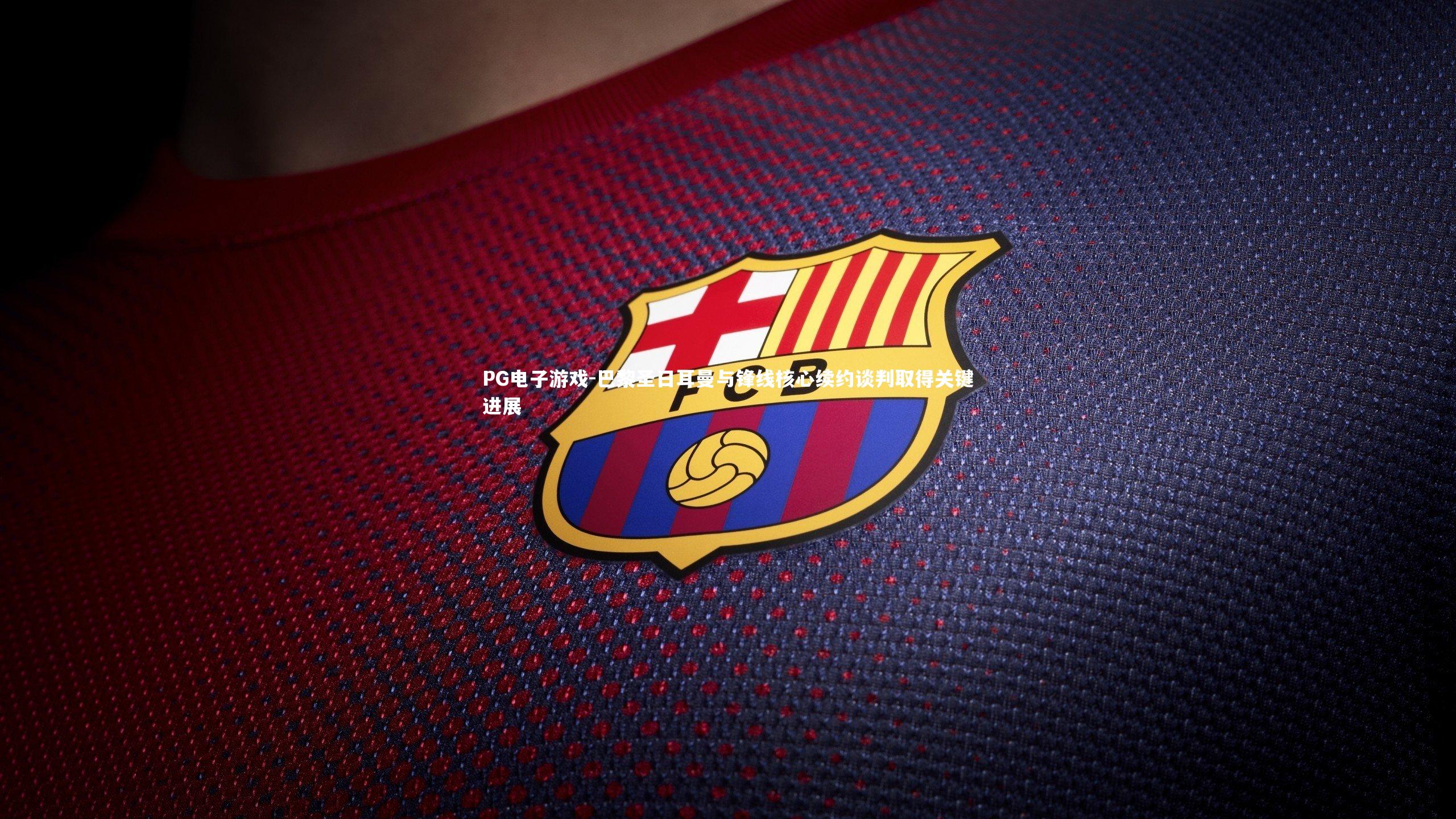 巴黎圣日耳曼与锋线核心续约谈判取得关键进展