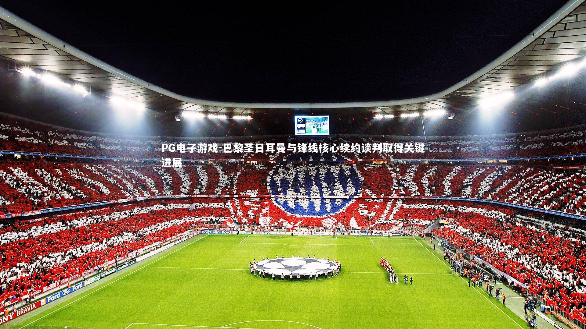 巴黎圣日耳曼与锋线核心续约谈判取得关键进展