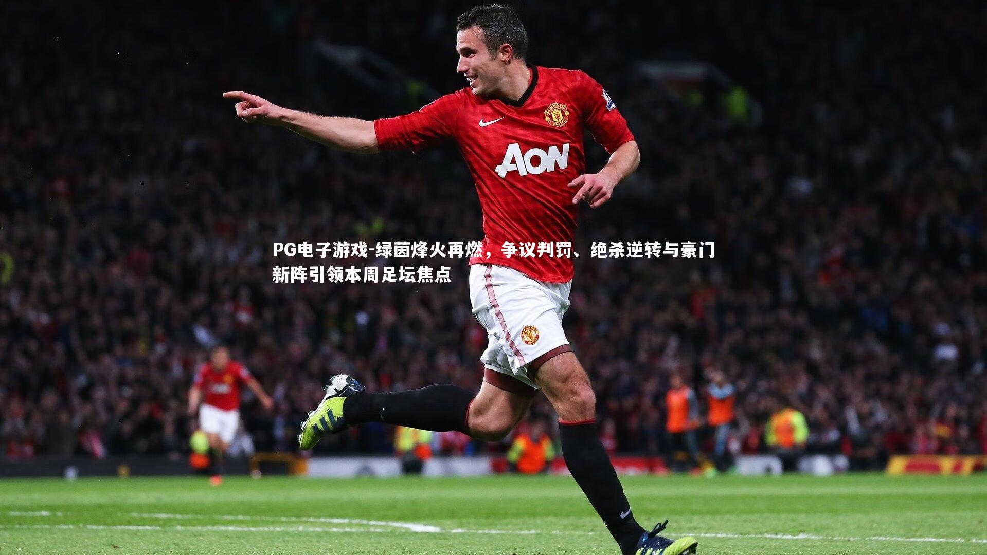绿茵烽火再燃，争议判罚、绝杀逆转与豪门新阵引领本周足坛焦点