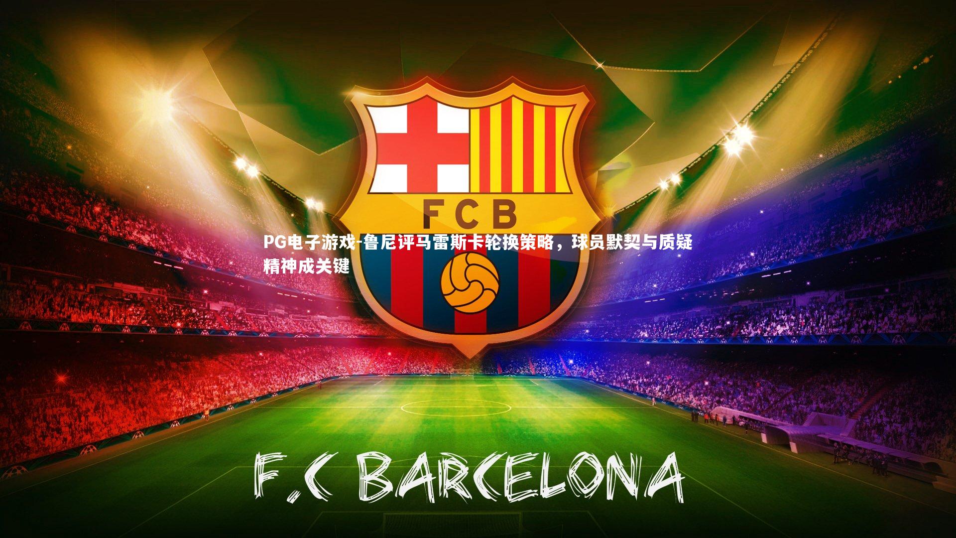 鲁尼评马雷斯卡轮换策略，球员默契与质疑精神成关键