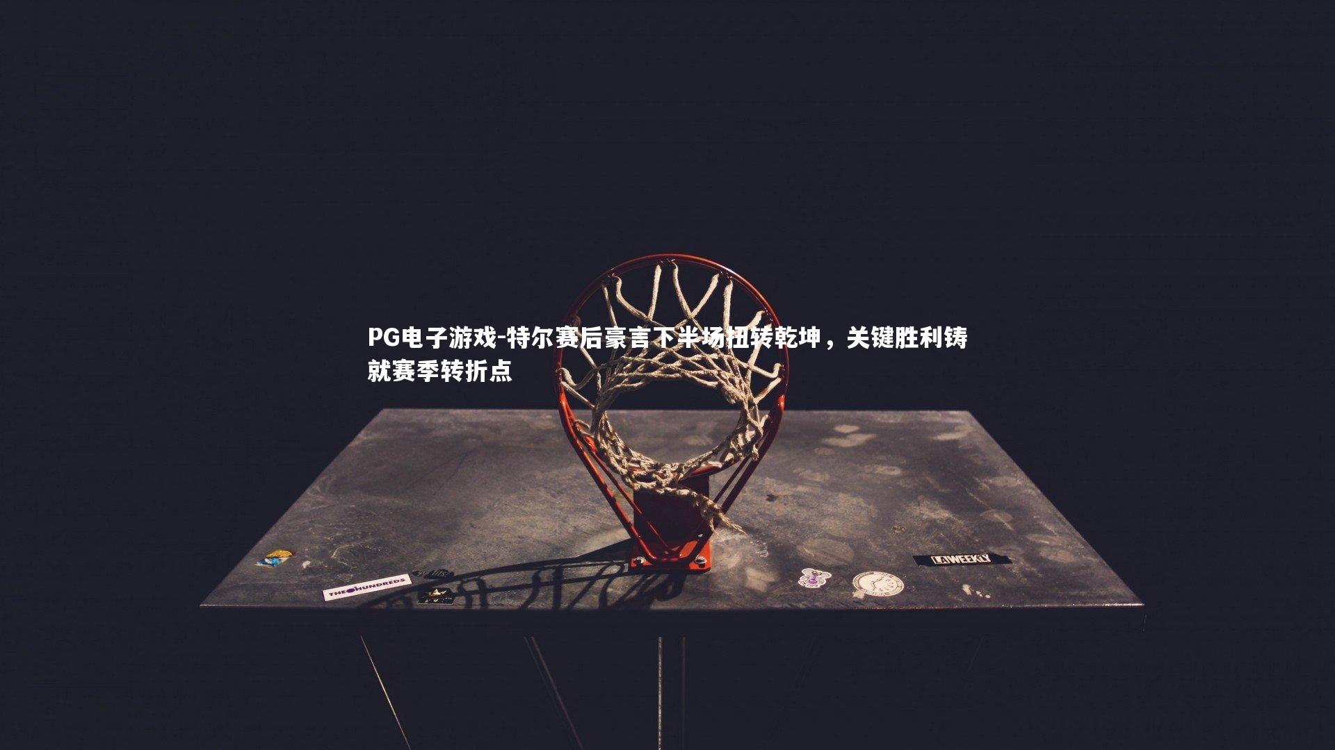 特尔赛后豪言下半场扭转乾坤，关键胜利铸就赛季转折点