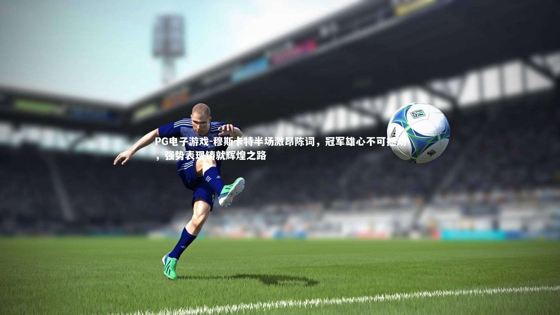 穆斯卡特半场激昂陈词，冠军雄心不可撼动，强势表现铸就辉煌之路