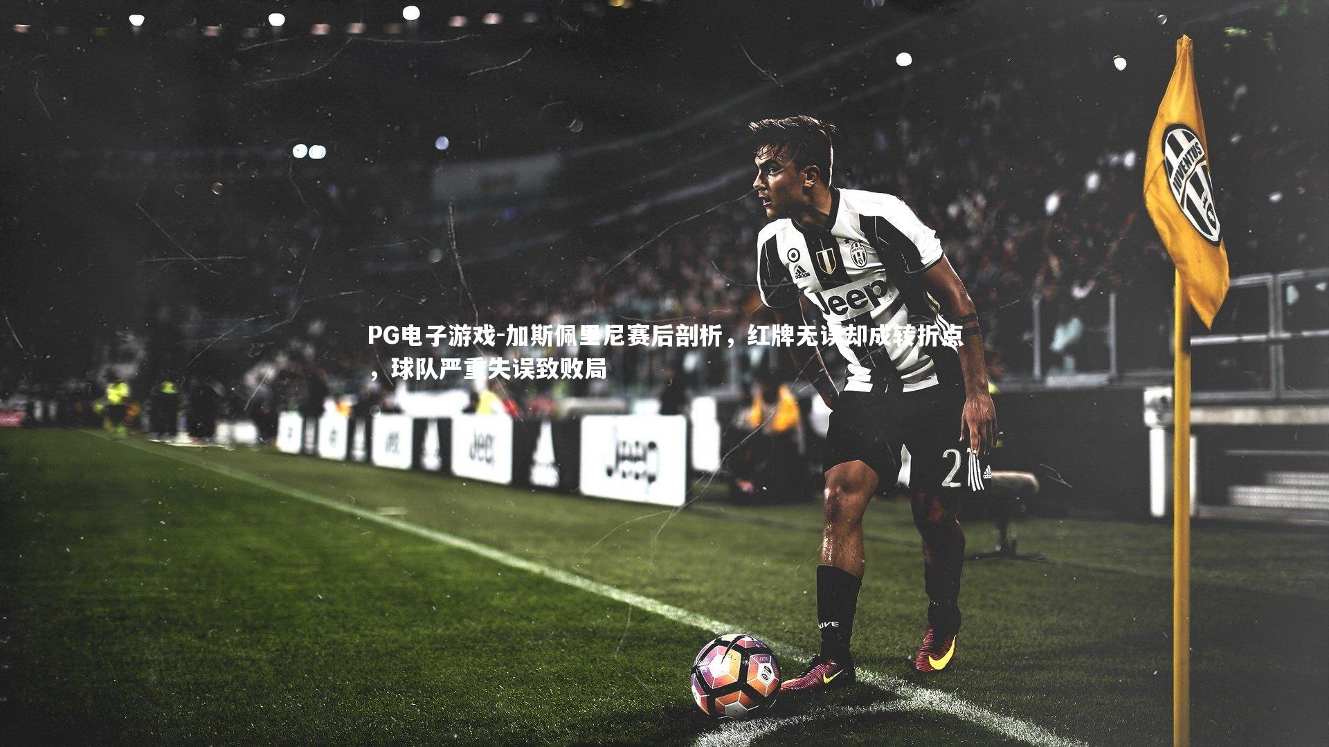 加斯佩里尼赛后剖析，红牌无误却成转折点，球队严重失误致败局
